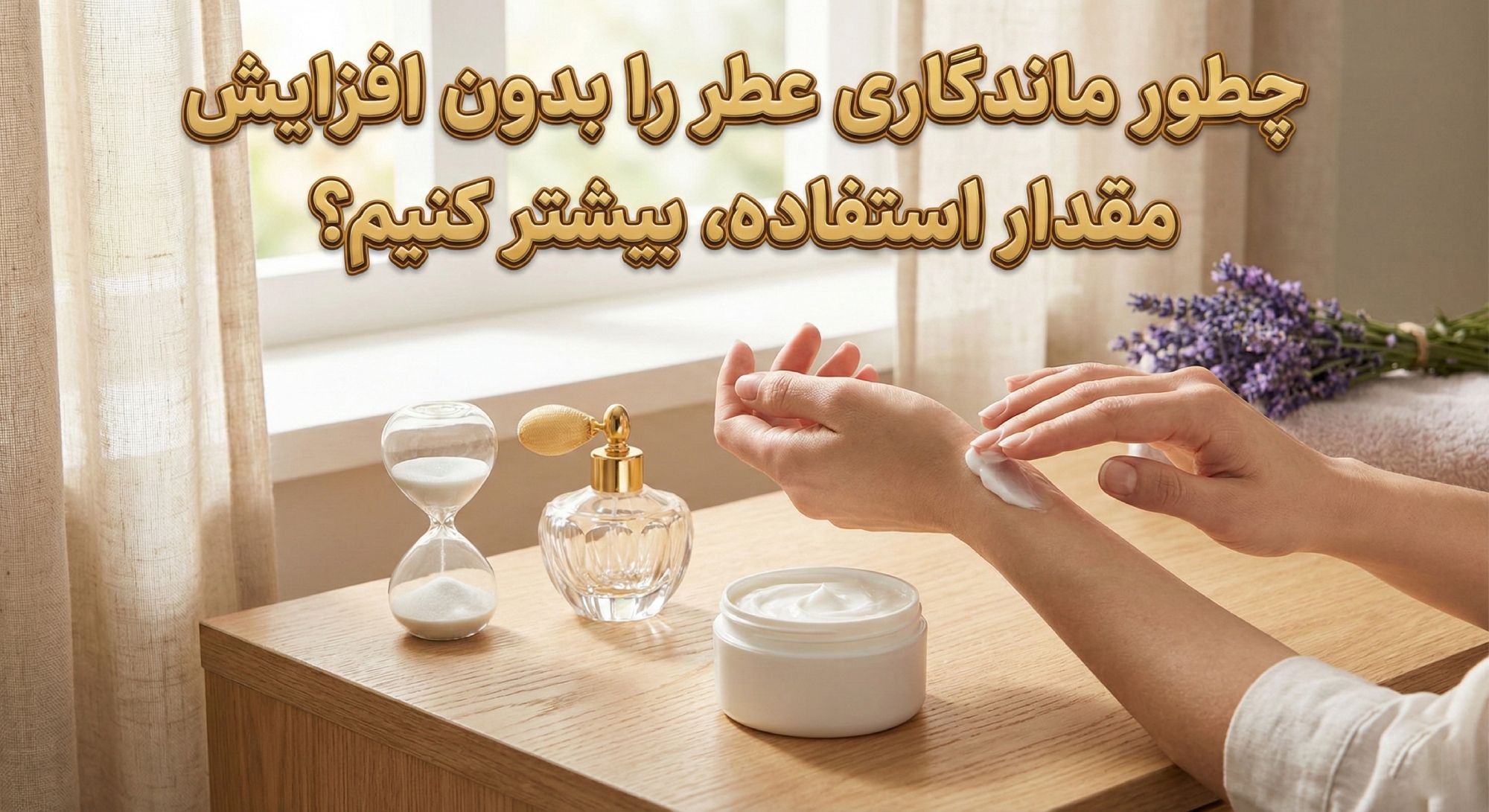 چطور ماندگاری عطر را بدون افزایش مقدار استفاده، بیشتر کنیم؟